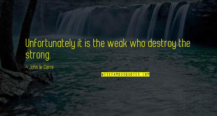 Mamis Mexican Quotes By John Le Carre: Unfortunately it is the weak who destroy the