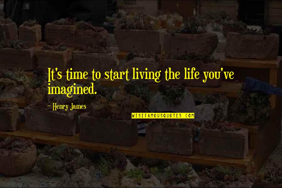 Mamiya 6 Quotes By Henry James: It's time to start living the life you've Mamiya 6 Quotes By Henry James: It's time to start living the life you've