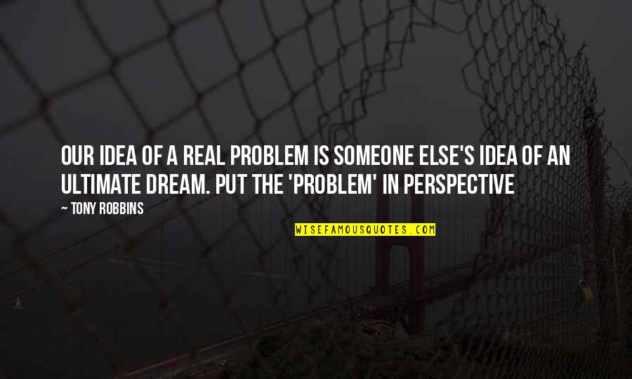 Mamiya Chida Quotes By Tony Robbins: Our idea of a real problem is someone