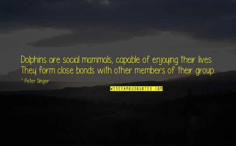 Mammals Quotes By Peter Singer: Dolphins are social mammals, capable of enjoying their Mammals Quotes By Peter Singer: Dolphins are social mammals, capable of enjoying their