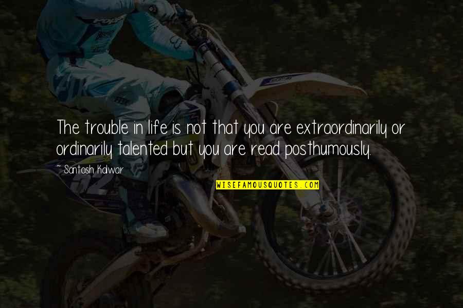 Mammarellas Quotes By Santosh Kalwar: The trouble in life is not that you
