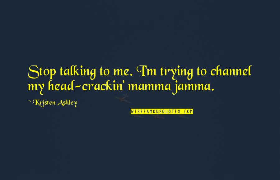 Mamma's Quotes By Kristen Ashley: Stop talking to me. I'm trying to channel