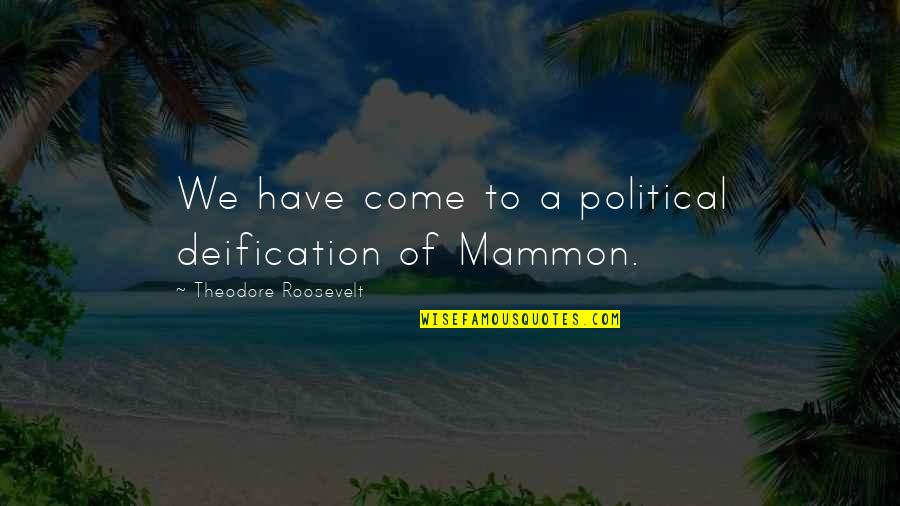 Mammon Quotes By Theodore Roosevelt: We have come to a political deification of