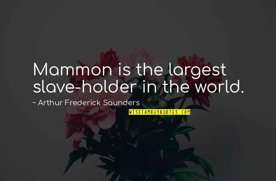 Mammon's Quotes By Arthur Frederick Saunders: Mammon is the largest slave-holder in the world. Mammon's Quotes By Arthur Frederick Saunders: Mammon is the largest slave-holder in the world.
