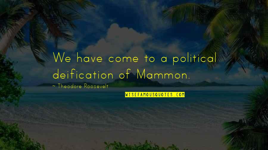 Mammon's Quotes By Theodore Roosevelt: We have come to a political deification of Mammon's Quotes By Theodore Roosevelt: We have come to a political deification of