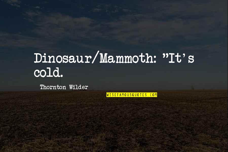Mammoth Quotes By Thornton Wilder: Dinosaur/Mammoth: "It's cold. Mammoth Quotes By Thornton Wilder: Dinosaur/Mammoth: "It's cold.