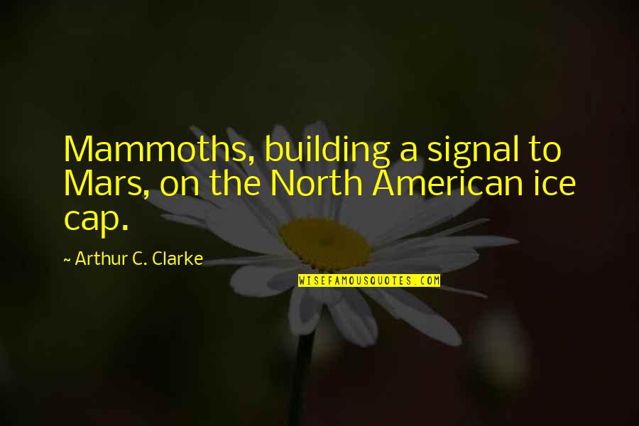 Mammoths Ice Quotes By Arthur C. Clarke: Mammoths, building a signal to Mars, on the