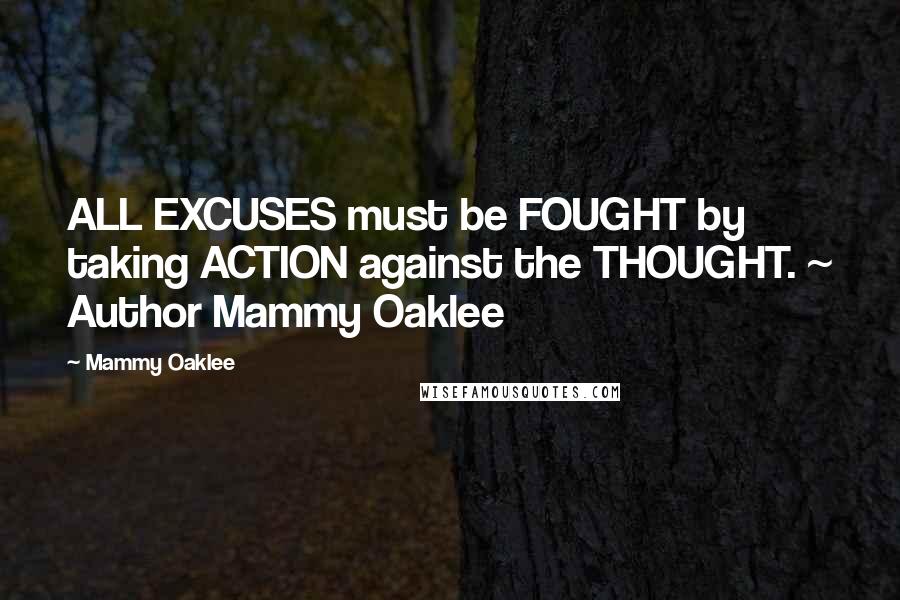 Mammy Oaklee quotes: ALL EXCUSES must be FOUGHT by taking ACTION against the THOUGHT. ~ Author Mammy Oaklee