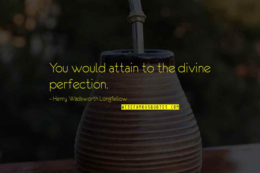 Mammy Two Shoes Quotes By Henry Wadsworth Longfellow: You would attain to the divine perfection. Mammy Two Shoes Quotes By Henry Wadsworth Longfellow: You would attain to the divine perfection.