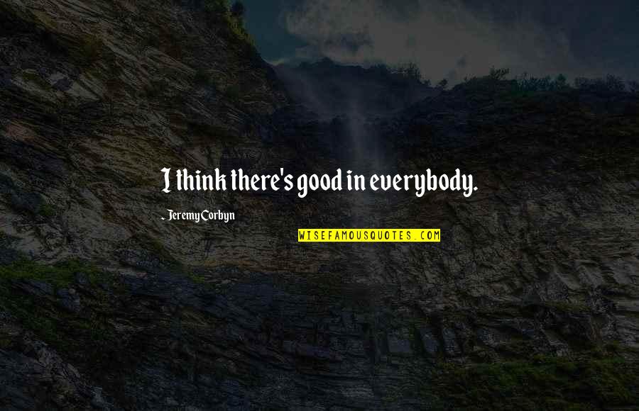 Mammy Two Shoes Quotes By Jeremy Corbyn: I think there's good in everybody. Mammy Two Shoes Quotes By Jeremy Corbyn: I think there's good in everybody.