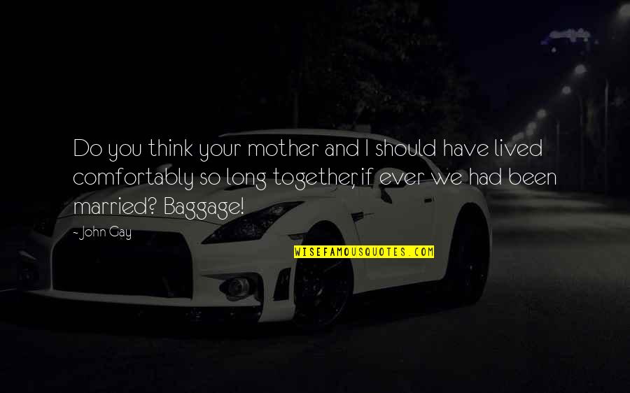 Mamnun Haq Quotes By John Gay: Do you think your mother and I should Mamnun Haq Quotes By John Gay: Do you think your mother and I should