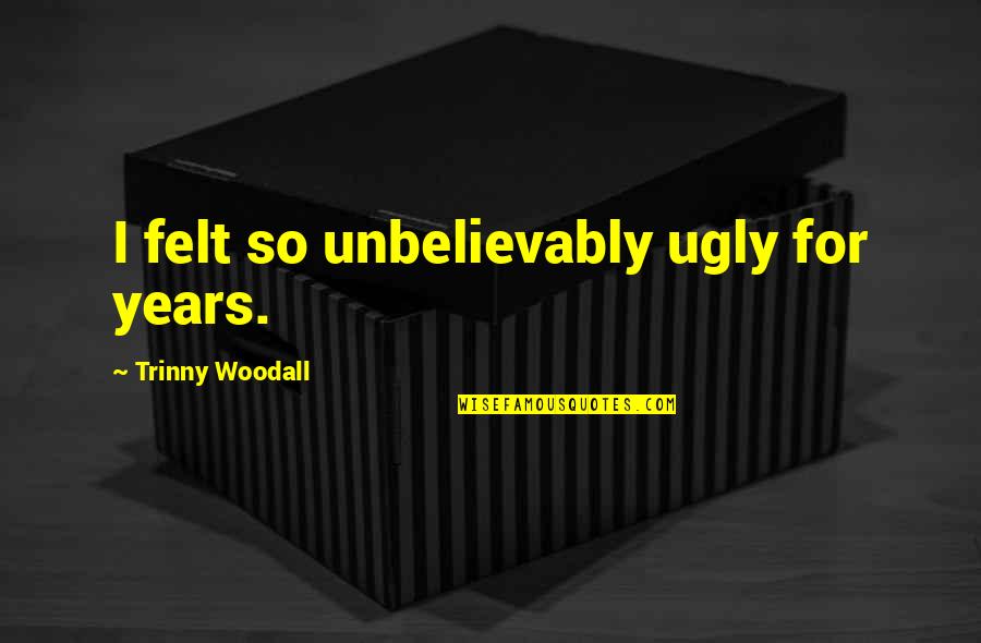 Mamo In Urdu Quotes By Trinny Woodall: I felt so unbelievably ugly for years.