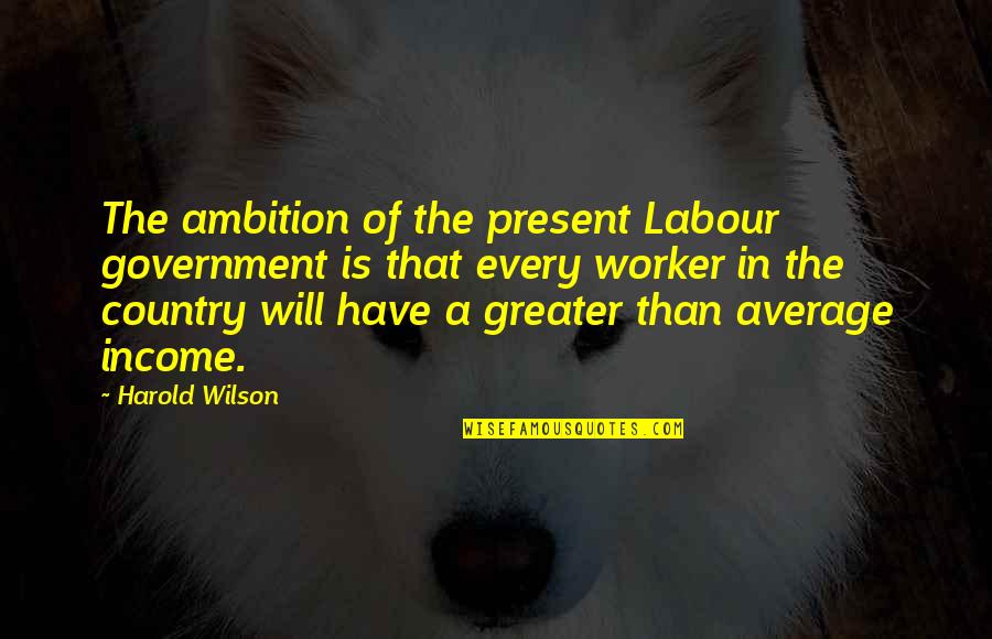 Mamono Owl Quotes By Harold Wilson: The ambition of the present Labour government is Mamono Owl Quotes By Harold Wilson: The ambition of the present Labour government is