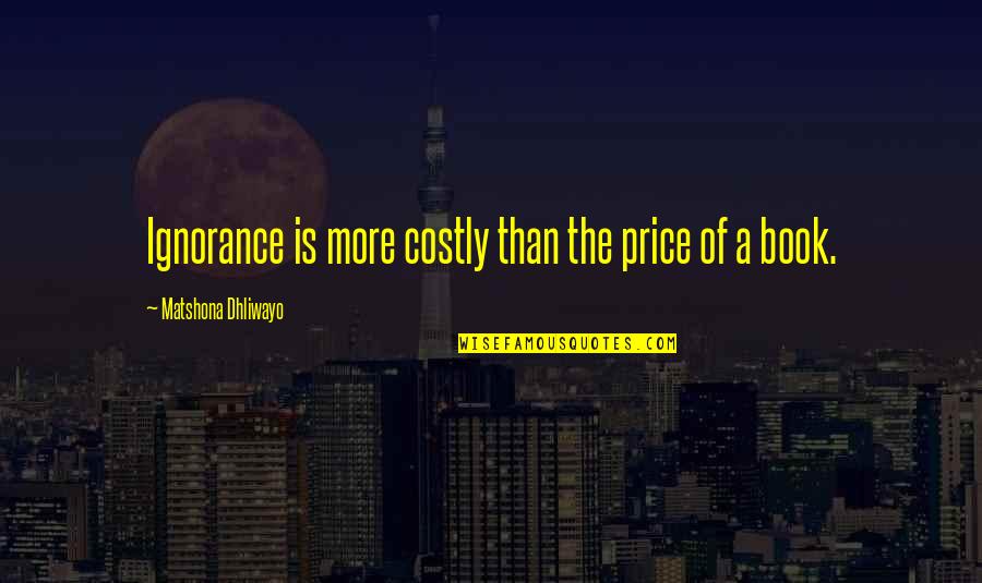 Mamonte Quotes By Matshona Dhliwayo: Ignorance is more costly than the price of Mamonte Quotes By Matshona Dhliwayo: Ignorance is more costly than the price of