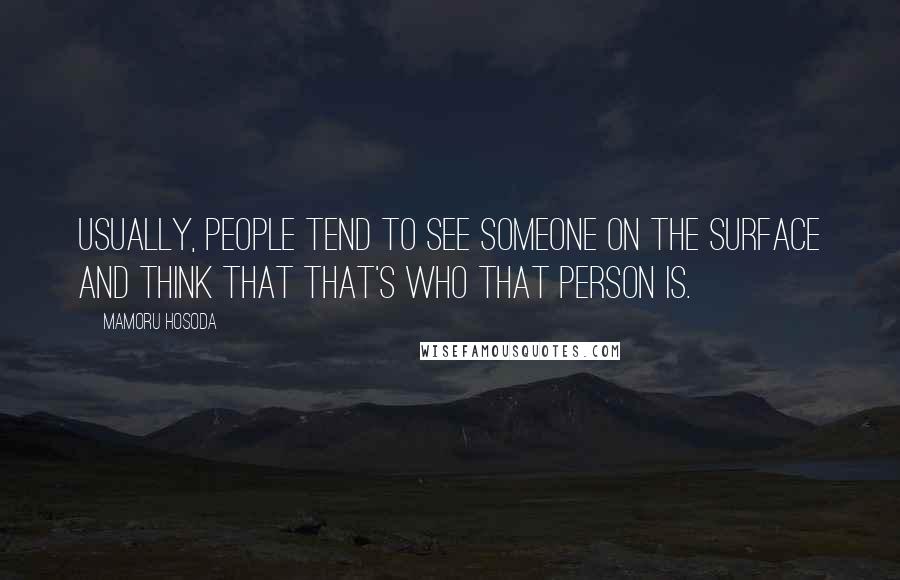 Mamoru Hosoda quotes: Usually, people tend to see someone on the surface and think that that's who that person is.