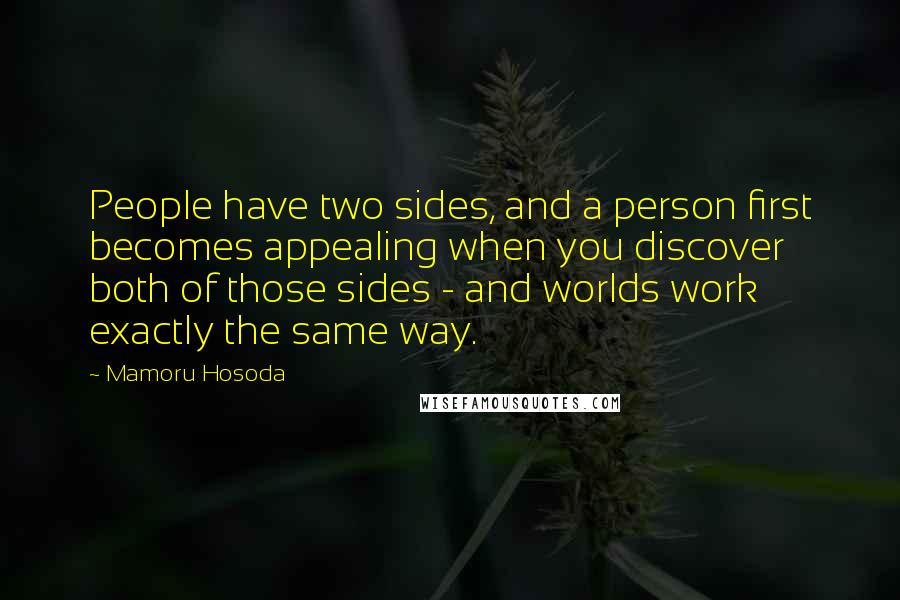 Mamoru Hosoda quotes: People have two sides, and a person first becomes appealing when you discover both of those sides - and worlds work exactly the same way.