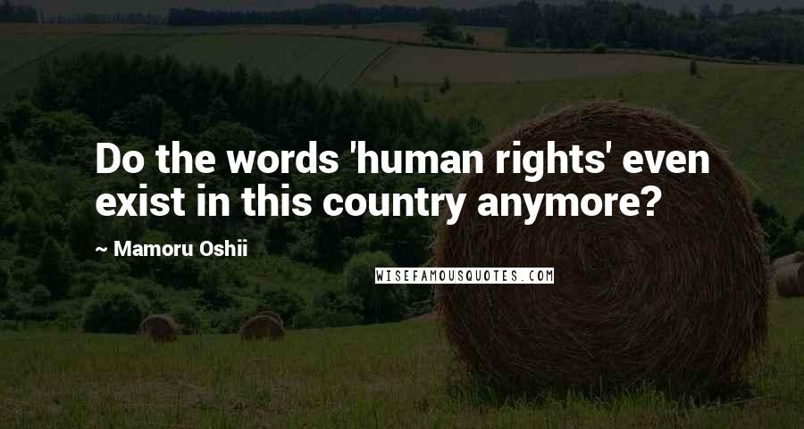 Mamoru Oshii quotes: Do the words 'human rights' even exist in this country anymore?