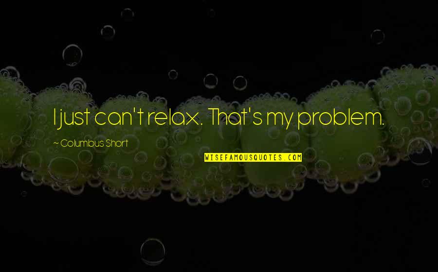 Mamoune Regis Quotes By Columbus Short: I just can't relax. That's my problem. Mamoune Regis Quotes By Columbus Short: I just can't relax. That's my problem.
