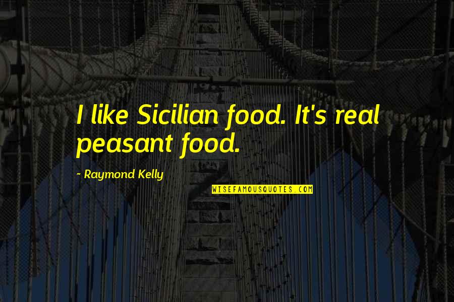 Mamoune Regis Quotes By Raymond Kelly: I like Sicilian food. It's real peasant food.