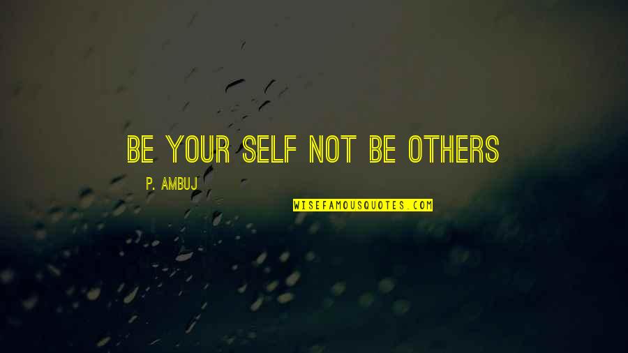 Mampilly America Quotes By P. Ambuj: Be your self not be others