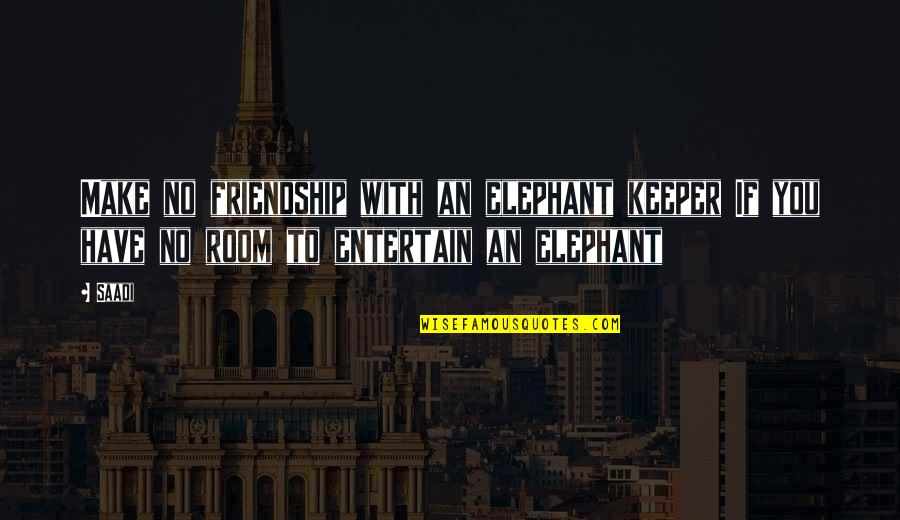 Mampirotsaka Quotes By Saadi: Make no friendship with an elephant keeper If