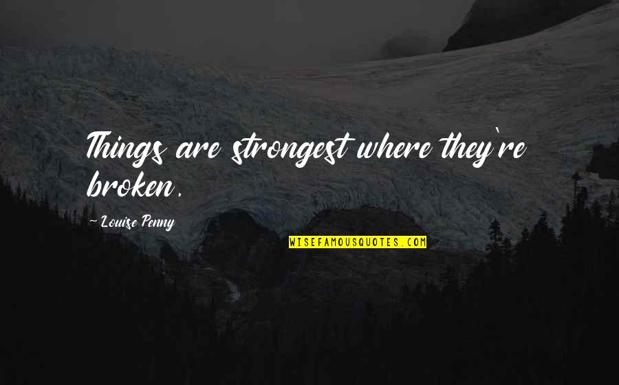 Mampoko Quotes By Louise Penny: Things are strongest where they're broken. Mampoko Quotes By Louise Penny: Things are strongest where they're broken.