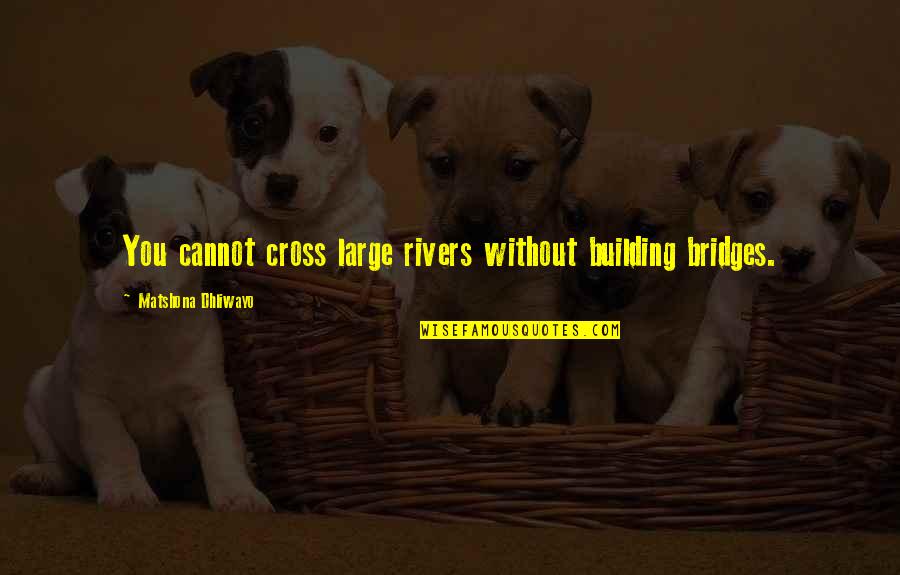 Mampost Quotes By Matshona Dhliwayo: You cannot cross large rivers without building bridges. Mampost Quotes By Matshona Dhliwayo: You cannot cross large rivers without building bridges.
