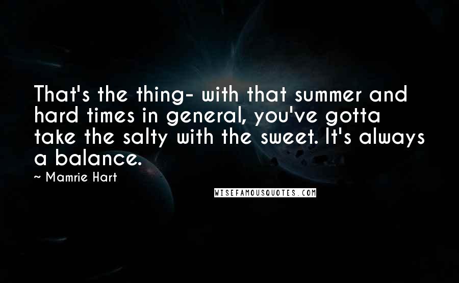 Mamrie Hart quotes: That's the thing- with that summer and hard times in general, you've gotta take the salty with the sweet. It's always a balance.