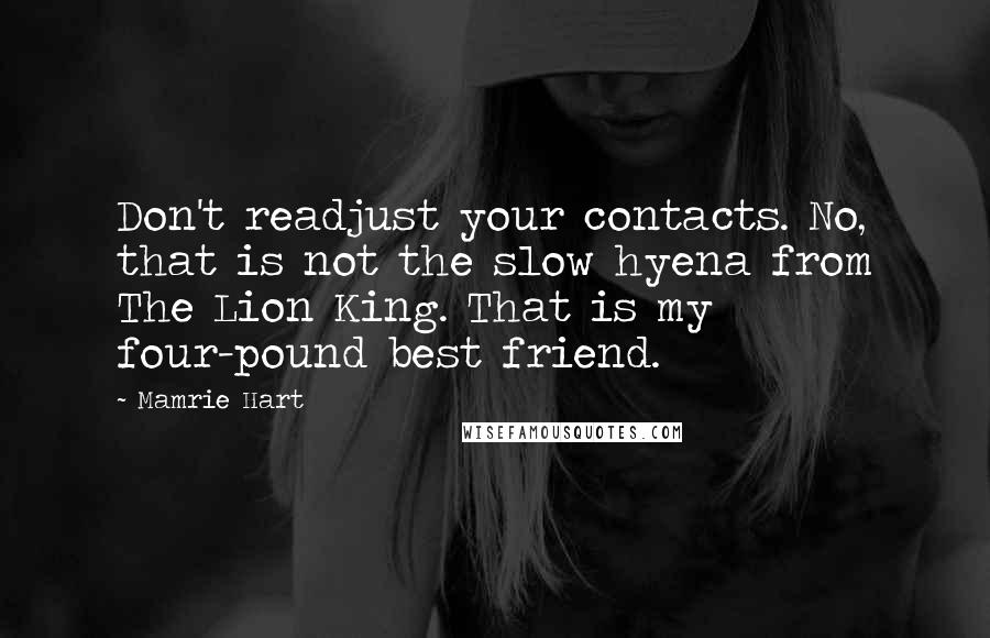 Mamrie Hart quotes: Don't readjust your contacts. No, that is not the slow hyena from The Lion King. That is my four-pound best friend. Mamrie Hart quotes: Don't readjust your contacts. No, that is not the slow hyena from The Lion King. That is my four-pound best friend.
