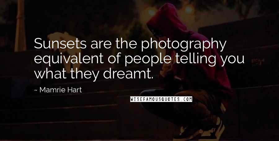 Mamrie Hart quotes: Sunsets are the photography equivalent of people telling you what they dreamt.