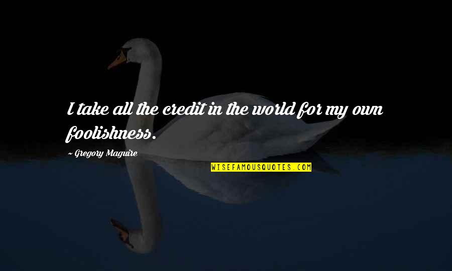 Mamu Bhanja Quotes By Gregory Maguire: I take all the credit in the world Mamu Bhanja Quotes By Gregory Maguire: I take all the credit in the world