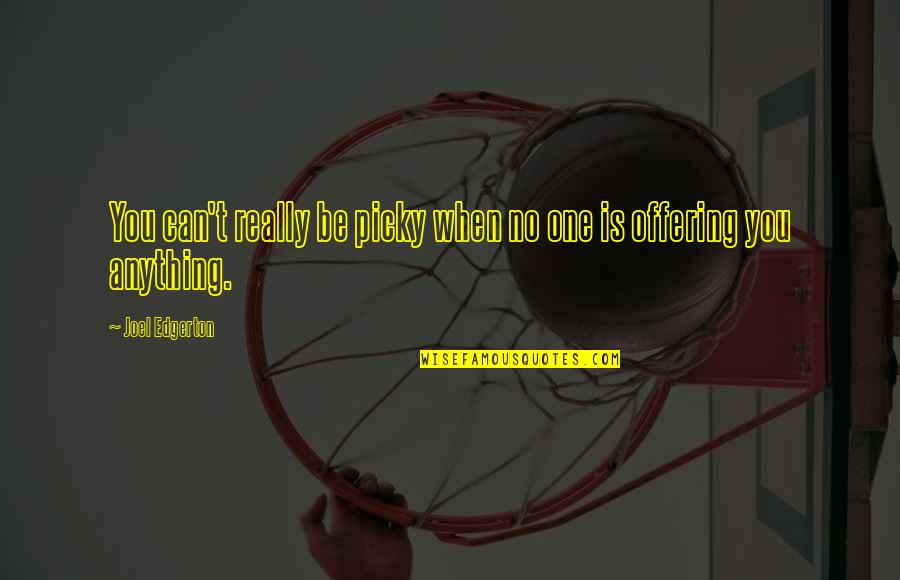 Mamu Bhanja Quotes By Joel Edgerton: You can't really be picky when no one Mamu Bhanja Quotes By Joel Edgerton: You can't really be picky when no one