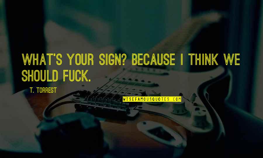 Mamulat Sa Quotes By T. Torrest: What's your sign? Because I think we should Mamulat Sa Quotes By T. Torrest: What's your sign? Because I think we should