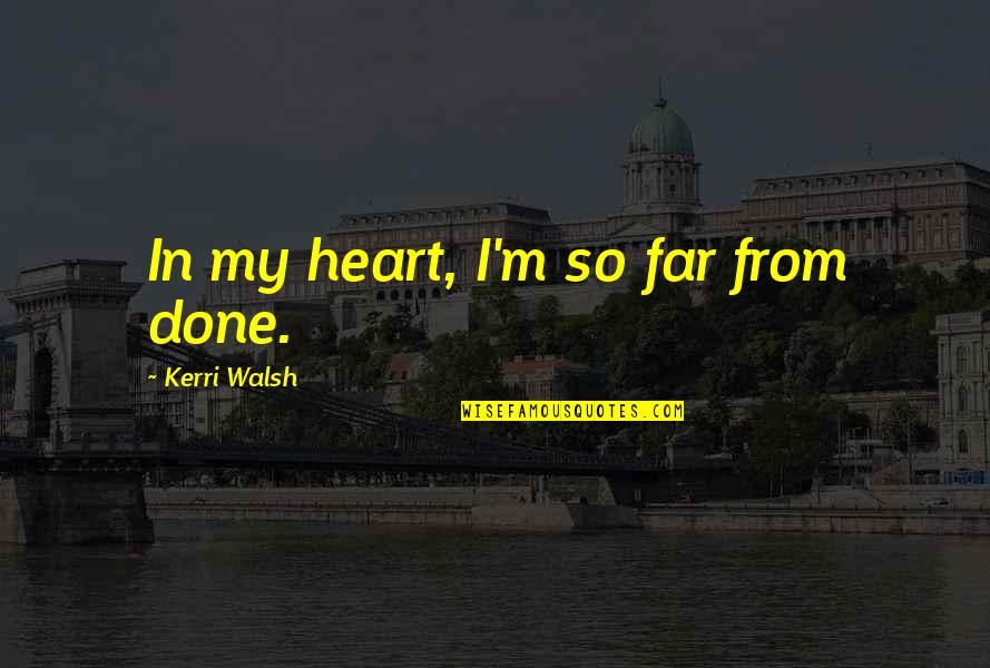 Mamuse Power Quotes By Kerri Walsh: In my heart, I'm so far from done. Mamuse Power Quotes By Kerri Walsh: In my heart, I'm so far from done.