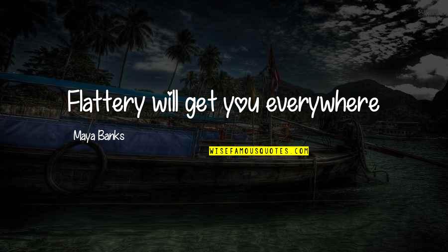 Mamuse We Shall Quotes By Maya Banks: Flattery will get you everywhere Mamuse We Shall Quotes By Maya Banks: Flattery will get you everywhere