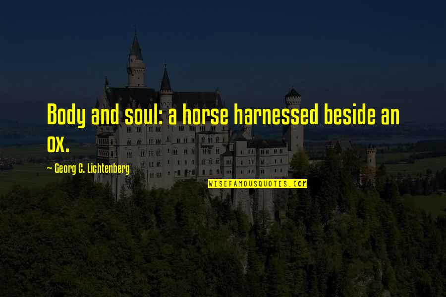 Mamuti Quotes By Georg C. Lichtenberg: Body and soul: a horse harnessed beside an
