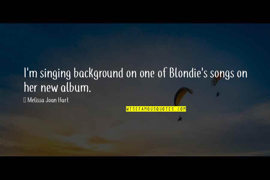 Mamuts Dibujos Quotes By Melissa Joan Hart: I'm singing background on one of Blondie's songs Mamuts Dibujos Quotes By Melissa Joan Hart: I'm singing background on one of Blondie's songs