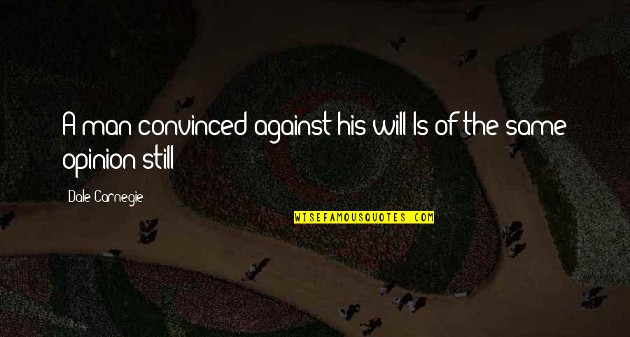 Man Against Man Quotes By Dale Carnegie: A man convinced against his will Is of