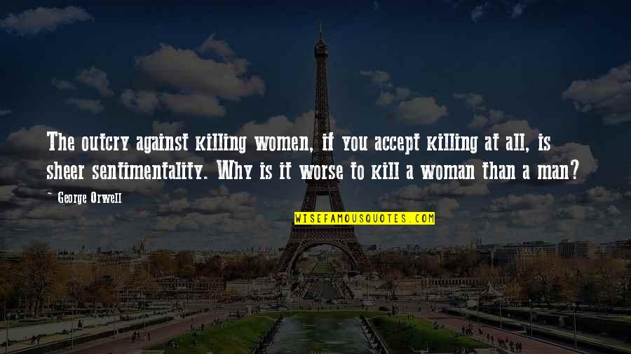 Man Against Man Quotes By George Orwell: The outcry against killing women, if you accept
