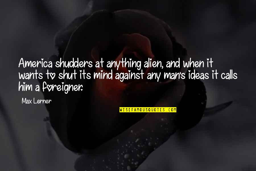Man Against Man Quotes By Max Lerner: America shudders at anything alien, and when it