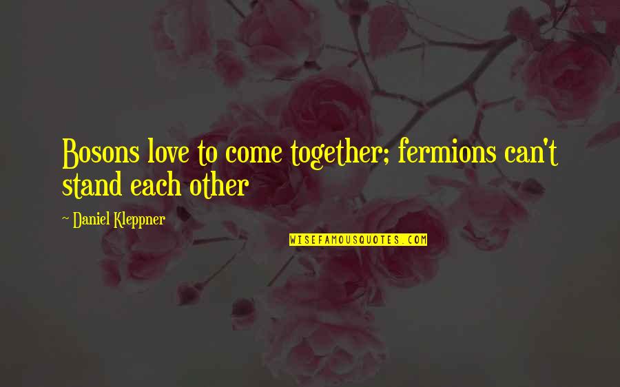 Man And Bait Quotes By Daniel Kleppner: Bosons love to come together; fermions can't stand Man And Bait Quotes By Daniel Kleppner: Bosons love to come together; fermions can't stand