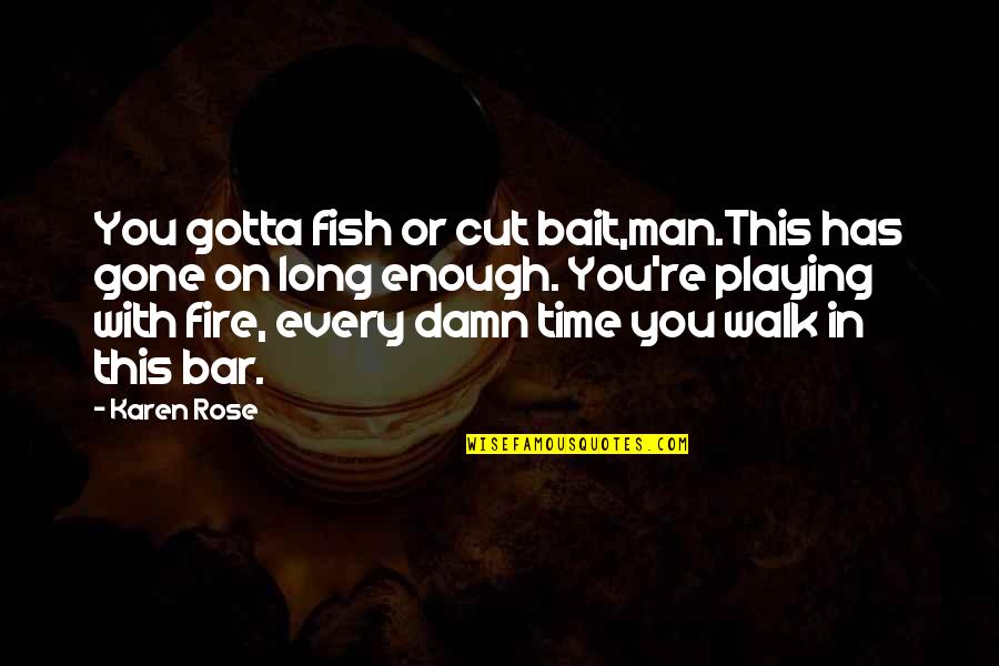 Man And Bait Quotes By Karen Rose: You gotta fish or cut bait,man.This has gone Man And Bait Quotes By Karen Rose: You gotta fish or cut bait,man.This has gone