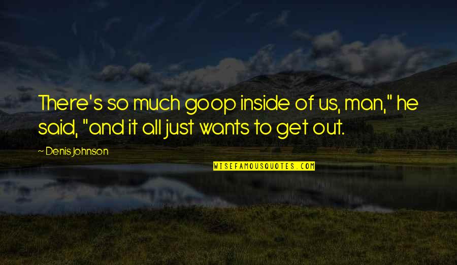 Man And Dog Hunting Quotes By Denis Johnson: There's so much goop inside of us, man,"