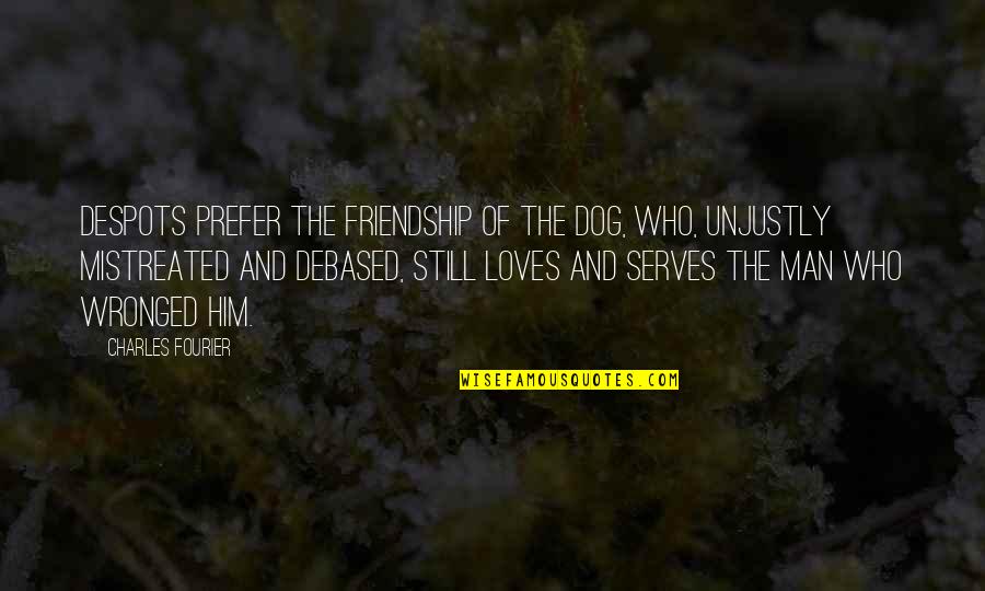 Man And Dog Quotes By Charles Fourier: Despots prefer the friendship of the dog, who,