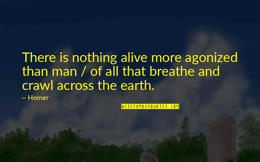 Man And Earth Quotes By Homer: There is nothing alive more agonized than man