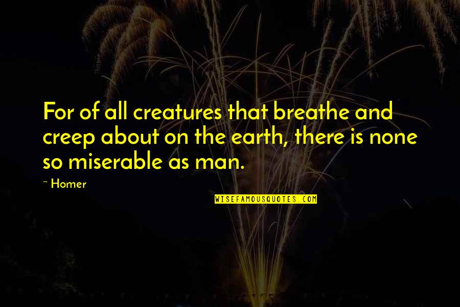Man And Earth Quotes By Homer: For of all creatures that breathe and creep