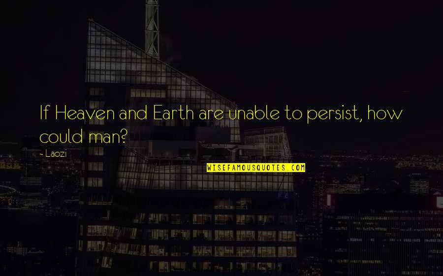 Man And Earth Quotes By Laozi: If Heaven and Earth are unable to persist,