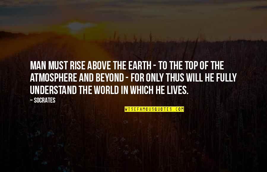 Man And Earth Quotes By Socrates: Man must rise above the Earth - to