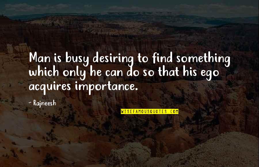 Man And Ego Quotes By Rajneesh: Man is busy desiring to find something which