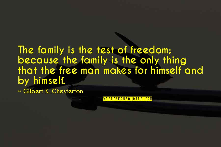 Man And Family Quotes By Gilbert K. Chesterton: The family is the test of freedom; because Man And Family Quotes By Gilbert K. Chesterton: The family is the test of freedom; because